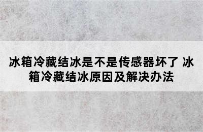 冰箱冷藏结冰是不是传感器坏了 冰箱冷藏结冰原因及解决办法